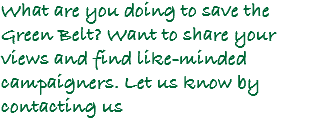 What are you doing to save the Green Belt? Want to share your views and find like-minded campaigners. Let us know by contacting us